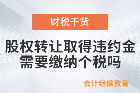 個(gè)人股權(quán)轉(zhuǎn)讓取得的違約金，需要繳納個(gè)稅嗎？
