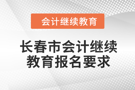 2024年長春市會(huì)計(jì)繼續(xù)教育報(bào)名要求