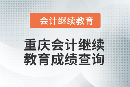 2024年重慶會(huì)計(jì)繼續(xù)教育成績(jī)查詢 2024年重慶會(huì)計(jì)繼續(xù)教育成績(jī)查詢