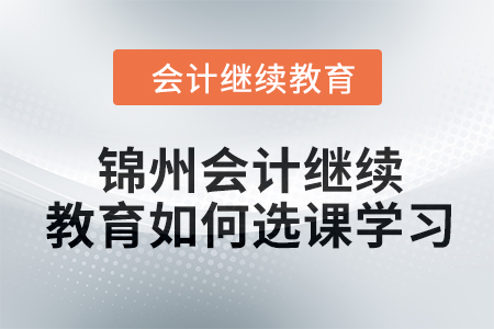 2024年錦州會計繼續(xù)教育如何選課學(xué)習(xí)？