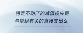 特定不動產(chǎn)的減值損失是與重組有關(guān)的直接支出么