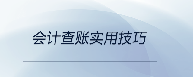 會(huì)計(jì)查賬實(shí)用技巧都有哪些？前來關(guān)注！