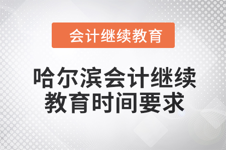 2024年哈爾濱會計(jì)人員繼續(xù)教育時(shí)間要求