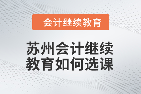 2024年蘇州會計繼續(xù)教育如何選課？