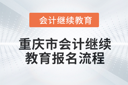 2024年重慶市會(huì)計(jì)人員繼續(xù)教育報(bào)名流程