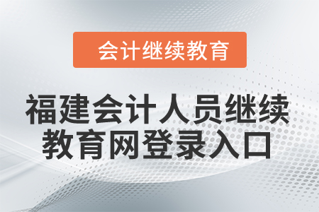 2024年福建會計人員繼續(xù)教育網(wǎng)登錄入口