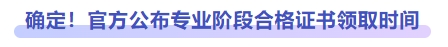 確定！官方公布專業(yè)階段合格證書領(lǐng)取時間