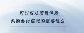 可以僅從項(xiàng)目性質(zhì)判斷會計(jì)信息的重要性么