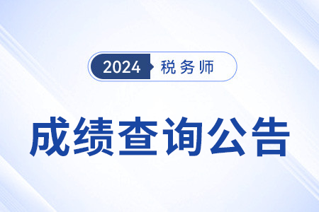 2024年稅務(wù)師考試成績(jī)查詢時(shí)間公布：2024年11月23日！