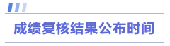 成績復(fù)核結(jié)果公布時(shí)間