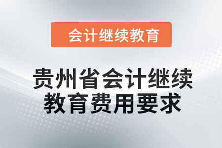 2024年貴州省會計(jì)繼續(xù)教育費(fèi)用要求