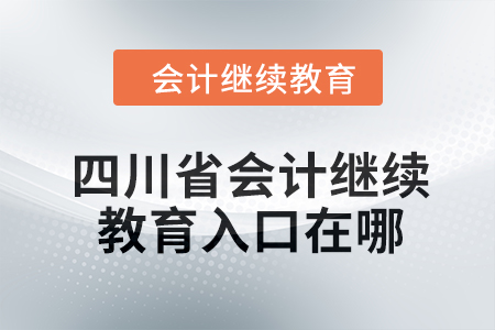 2024年四川省會(huì)計(jì)繼續(xù)教育入口在哪？