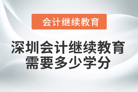 2024年深圳會(huì)計(jì)繼續(xù)教育需要多少學(xué)分？