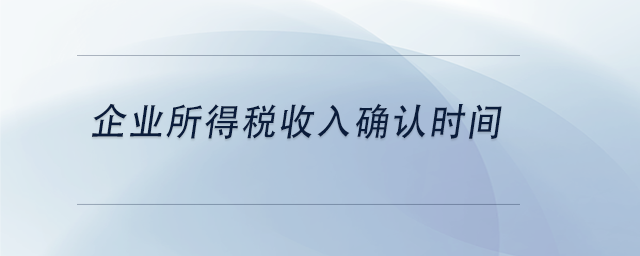 中級(jí)會(huì)計(jì)企業(yè)所得稅收入確認(rèn)時(shí)間