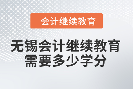 2024年無錫市會計繼續(xù)教育需要多少學(xué)分？