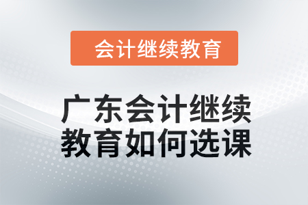 2024年廣東東奧會計繼續(xù)教育如何選課？