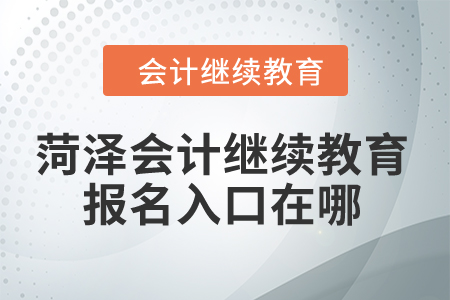 2024年菏澤會(huì)計(jì)繼續(xù)教育報(bào)名入口在哪？
