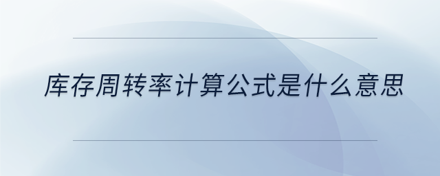 庫(kù)存周轉(zhuǎn)率計(jì)算公式是什么意思