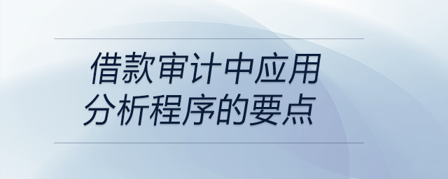 借款審計中應(yīng)用分析程序的要點