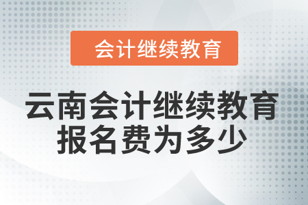 2024年云南會(huì)計(jì)繼續(xù)教育報(bào)名費(fèi)為多少？