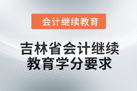 2024年度吉林省會(huì)計(jì)繼續(xù)教育學(xué)分要求