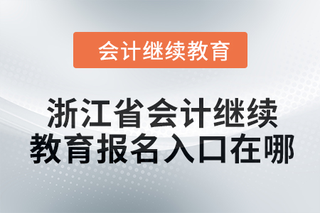2024年浙江省會計繼續(xù)教育報名入口在哪？