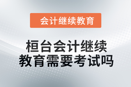 2024年桓臺會計(jì)繼續(xù)教育需要考試嗎？