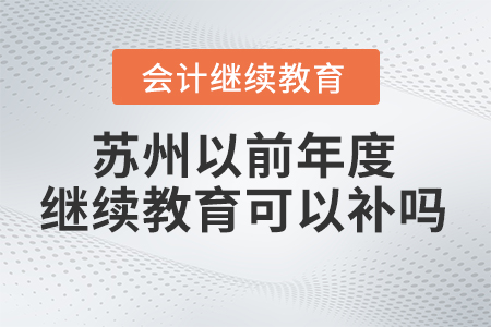 蘇州以前年度會(huì)計(jì)繼續(xù)教育可以補(bǔ)嗎？
