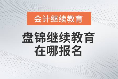 2024年遼寧盤錦會(huì)計(jì)繼續(xù)教育在哪報(bào)名？