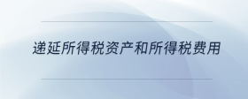 遞延所得稅資產(chǎn)和所得稅費用
