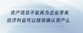 資產(chǎn)項目不能再為企業(yè)帶來經(jīng)濟利益可以繼續(xù)確認(rèn)資產(chǎn)么