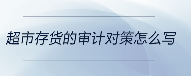 超市存貨的審計(jì)對策怎么寫