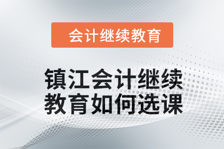 2024年鎮(zhèn)江會(huì)計(jì)繼續(xù)教育如何選課？