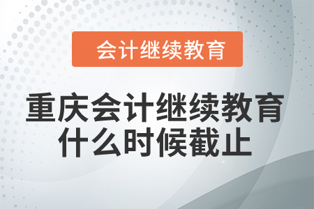重慶2024年會計繼續(xù)教育什么時候截止？