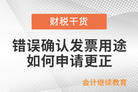 納稅人錯(cuò)誤確認(rèn)發(fā)票用途后，如何向主管稅務(wù)機(jī)關(guān)申請(qǐng)更正？