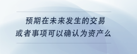 預(yù)期在未來發(fā)生的交易或者事項可以確認(rèn)為資產(chǎn)么