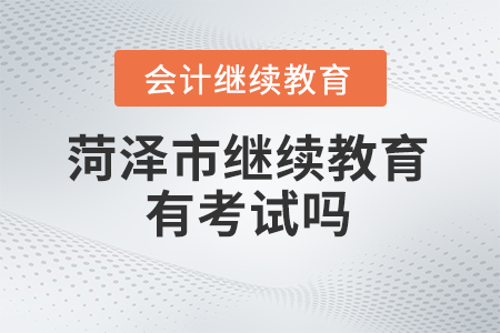 2024年菏澤市繼續(xù)教育管理平臺有考試嗎？