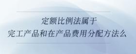 定額比例法屬于完工產(chǎn)品和在產(chǎn)品費用分配方法么