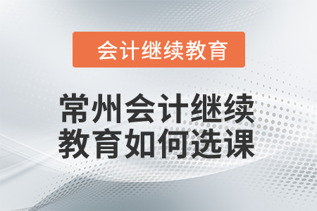 2024年常州會計繼續(xù)教育如何選課？