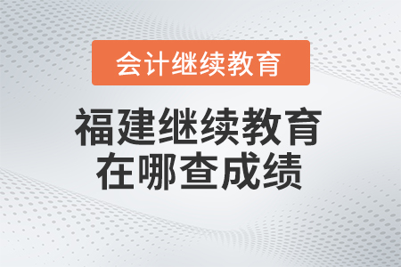 2024年福建會計繼續(xù)教育在哪查成績？