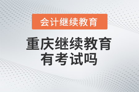 2024年重慶會計繼續(xù)教育有考試嗎？