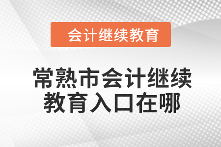 2024年常熟市會(huì)計(jì)人員繼續(xù)教育入口在哪？