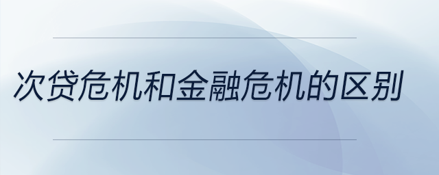 次貸危機(jī)和金融危機(jī)的區(qū)別