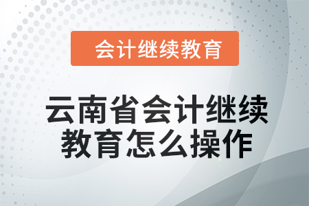 2024年云南省會(huì)計(jì)繼續(xù)教育怎么操作？