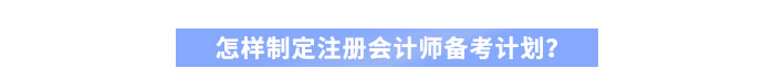 怎樣制定注冊(cè)會(huì)計(jì)師備考計(jì)劃？