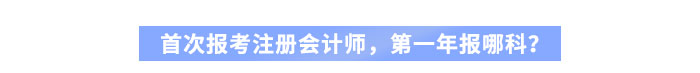 首次報(bào)考注冊(cè)會(huì)計(jì)師，第一年報(bào)哪科？