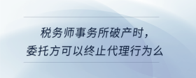 稅務(wù)師事務(wù)所破產(chǎn)時，委托方可以終止代理行為么