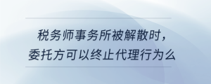 稅務(wù)師事務(wù)所被解散時(shí)，委托方可以終止代理行為么