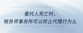 委托人死亡時，稅務(wù)師事務(wù)所可以終止代理行為么