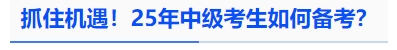 中級會(huì)計(jì)抓住機(jī)遇！25年中級考生如何備考？